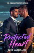 PROTECTED HEART: When love becomes the ultimate protection... by ZEKE MACKELLAR