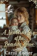 A Newborn’s Cry at the Boarding House: A Historical Western Romance Novel by Carol Colyer