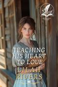 Teaching his Heart to Love: An Inspirational Romance Novel by Lilah Rivers