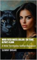 When Two Worlds Collide: Primal Heart’s Claim (Fated Mates, Stubborn Hearts: A Wild Territories Shifter Romance #1) by Sunny Briar