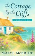 The Cottage by the Cliffs: A Clean, Small-Town Irish Romance (Love in Ballycove #1) by Maeve McBride