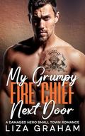 My Grumpy Fire Chief Next Door: A Damaged Hero, Small Town Romance by Liza Graham