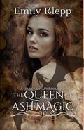 The Queen of Ash and Magic by Emily Klepp