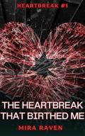 The Heartbreak That Birthed Me by Mira Raven