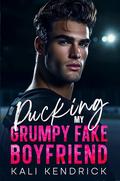 Pucking My Grumpy Fake Boyfriend: An Enemies to Lovers Hockey Romance by Kali Kendrick
