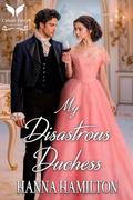 My Disastrous Duchess: A Historical Regency Romance Novel by Hanna Hamilton