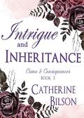 Intrigue and Inheritance: Crime and Consequences Book 3 (Crime and Consequences #3) by Catherine Bilson