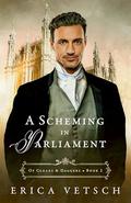 A Scheming in Parliament (Of Cloaks & Daggers #2) by Erica Vetsch