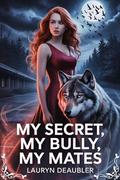 My Secret, My Bully, My Mates: A Strong Female Werewolf, Ruthless Bullies, And Mates She’s Forced to Face (The Forsaken Pack #3) by Lauryn Deaubler