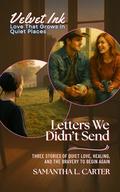 Letters We Didn’t Send: Three Stories of Quiet Love, Healing, and the Bravery to Begin Again (Velvet Ink: Love That Grows in Quiet Places #3) by Samantha L. Carter
