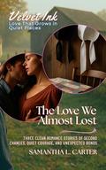 The Love We Almost Lost: Three Clean Romance Stories of Second Chances, Quiet Courage, and Unexpected Bonds (Velvet Ink: Love That Grows in Quiet Places #2) by Samantha L. Carter