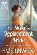 The Duke’s Replacement Bride: A Historical Regency Romance Novel (The Wild Brides #6) by Hazel Linwood
