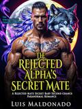 The Rejected Alpha’s Secret Mate: A Rejected Mate Secret Baby Second chance Paranormal Romance (The Forsaken Mates Chronicles #1) by Luis Maldonado
