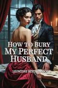 How to Bury My Perfect Husband: A Wickedly Spicy Gothic Regency Romance of Passion, Power, and Poison (The Deadly Season #2) by Leontine Blythewood