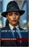 How to be a Player by Tiearrar Subia