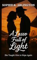 A Lasso Full of Light: She Taught Him to Hope Again (Boots & Promises #6) by Sophie K. Arlington