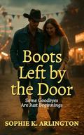 Boots Left by the Door: Some Goodbyes Are Just Beginnings (Boots & Promises #4) by Sophie K. Arlington
