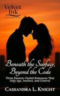 Beneath the Surface, Beyond the Code: Three Passion-Fueled Romances That Defy Age, Instinct, and Control (Velvet Ink: Heat in Every Shade #7) by Cassandra L Knight