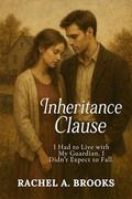 Inheritance Clause: I Had to Live with My Guardian. I Didn’t Expect to Fall. (Bound by Care #5) by Rachel A. Brooks