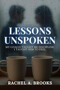 Lessons Unspoken: My Coach Taught Me Discipline. I Taught Him to Feel. (Bound by Care #4) by Rachel A. Brooks