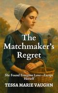 The Matchmaker’s Regret: She Found Everyone Love—Except Herself (Quiet Hearts of Lancaster #6) by Tessa Marie Vaughn