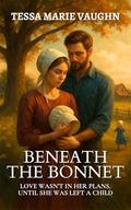 Beneath the Bonnet: Love Wasn’t in Her Plans, Until She Was Left a Child (Quiet Hearts of Lancaster #4) by Tessa Marie Vaughn