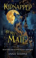 Kidnapped By My Mate 01: Beautiful Belle and Alpha Grayson by Annie Whipple