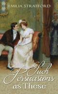 Such Persuasions as These: A Pride and Prejudice Variation by Emilia Stratford