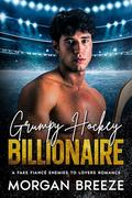 Grumpy Hockey Billionaire: A Fake Fiancé Enemies to Lovers Romance by Morgan Breeze