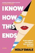 I Know How This Ends: A Novel by Holly Smale