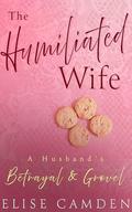 The Humiliated Wife: A Husband's Betrayal & Grovel by Elise Camden