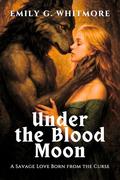 Under the Blood Moon: A Savage Love Born from the Curse (Savage Wolves: Untamed Hearts #5) by Emily G. Whitmore