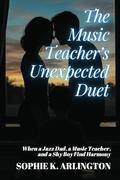 The Music Teacher’s Unexpected Duet: When a Jazz Dad, a Music Teacher, and a Shy Boy Find Harmony (Single Dad + Teacher: Love Lessons in Small Towns #3) by Sophie K. Arlington
