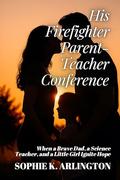 His Firefighter Parent-Teacher Conference: When a Brave Dad, a Science Teacher, and a Little Girl Ignite Hope (Single Dad + Teacher: Love Lessons in Small Towns #2) by Sophie K. Arlington