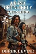 A Band of Unlikely Avengers: A Historical Western Adventure Novel by Derek Levine