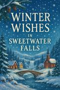 Winter Wishes in Sweetwater Falls: A Friends-to-Lovers Holiday Romance (Sweetwater Falls Romance #3) by Isabel Alevier