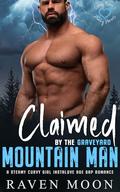 Claimed by the Graveyard Mountain Man (Curvy Queens for Hunky Heroes #6) by Raven Moon