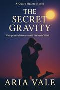The Secret Gravity: We Kept Our Distance Until the World Tilted (The Quiet Hearts #1) by Aria Vale