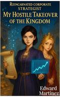 Reincarnated Corporate Strategist: My Hostile Takeover of The Kingdom (otome game reincarnation, W+W romance elements) by Edward Martinez