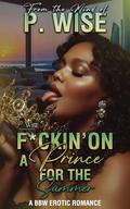 F*ckin' on a Prince for the Summer: A BBW Erotic Romance by P. Wise