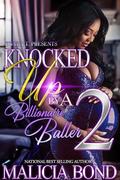 Knocked Up By A Billionaire Baller 2: Finale by Malicia Bond