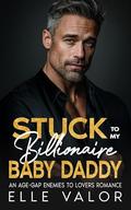 Stuck to My Billionaire Baby Daddy: An Age-Gap Enemies to Lovers Romance by Elle Valor