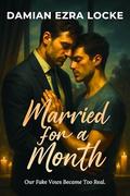 Married for a Month: Our Fake Vows Became Too Real. by Damian Ezra Locke