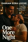 One More Night: I Thought We Were Over. We Weren’t. (Broken Rules: MM Steamy Romance #7) by Damian Ezra Locke