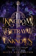 Kingdom of Betrayal and Unknown by Maeve Kensington