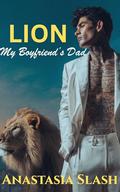 Lion : My Boyfriend's Dad A Steamy Single Dad Age Gap Romance (TRILLIONAIRE OLDER MAN YOUNGER WOMAN ROMANCE #80) by Anastasia Slash