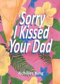 Sorry I Kissed Your Dad! by Achilles King