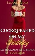 Cuckqueaned On My Birthday: Watching My Husband In An FFM Menage With Six Women In Six Nights (My Husband's Girlfriends #7) by Lysandra Lux