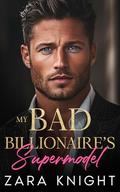 My Bad Billionaire's Supermodel: An Enemies to Lovers Romance by Zara Knight