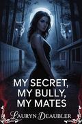 My Secret, My Bully, My Mates: A Bully Romance with Shifters, Secrets, and a Fierce Fight for Freedom (The Forsaken Pack #4) by Lauryn Deaubler